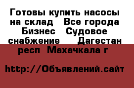Готовы купить насосы на склад - Все города Бизнес » Судовое снабжение   . Дагестан респ.,Махачкала г.